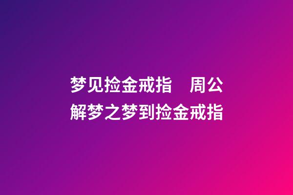 梦见捡金戒指　周公解梦之梦到捡金戒指